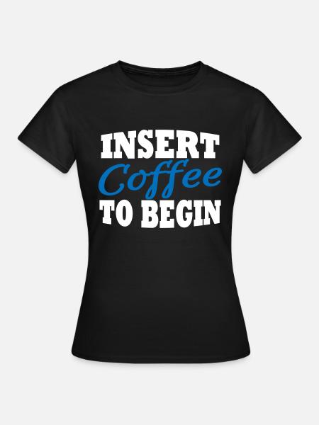 Insert coffee to begin - Frauen T-Shirt - Schwarz