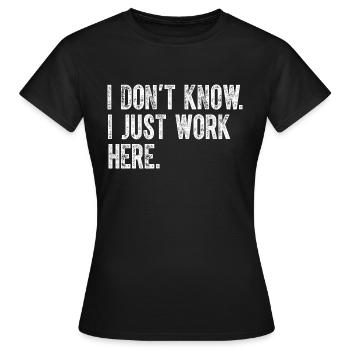 Ich weiß nicht, ich arbeite nur hier, lustige Witze, sarkastisch - Frauen T-Shirt - Schwarz - Vorne - AI Model Female 172 dark (172cm)