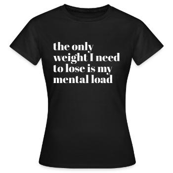 the only weight i need to lose is my mental load - Frauen T-Shirt - Schwarz - Vorne - AI Model Female 172 dark (172cm)