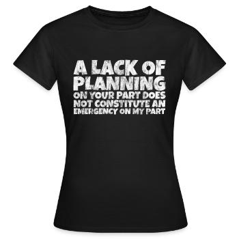 A lack of planning on your part does not ... 10 - Women's T-Shirt - black - Front - AI Model Female 172 dark (172cm)