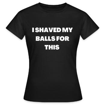 I shaved my ball for this - Women's T-Shirt - black - Front - AI Model Female 172 dark (172cm)