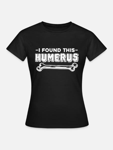I Found This Humerus - Funny Anatomy Enthusiast - Women's T-Shirt - black