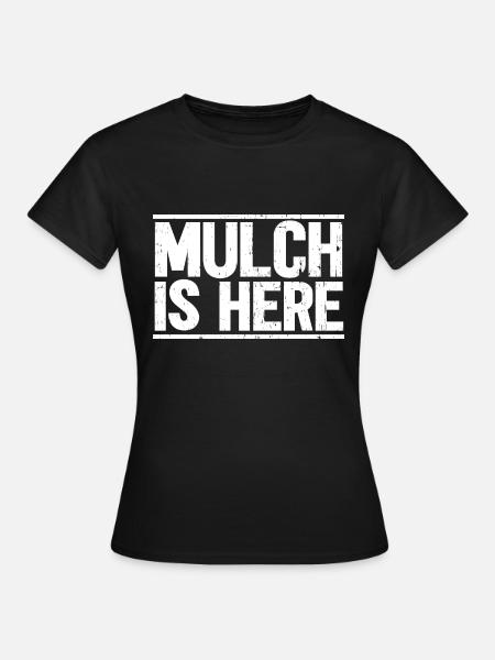 Mulch Is Here - Frauen T-Shirt - Schwarz