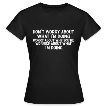Don't Worry About What I'm Doing 3 - Frauen T-Shirt - Schwarz - Vorne - AI Model Female 172 dark (172cm)