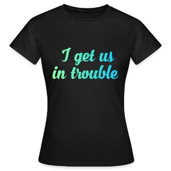 I get us in trouble - Women's T-Shirt - black - Front - AI Model Female 172 dark (172cm)