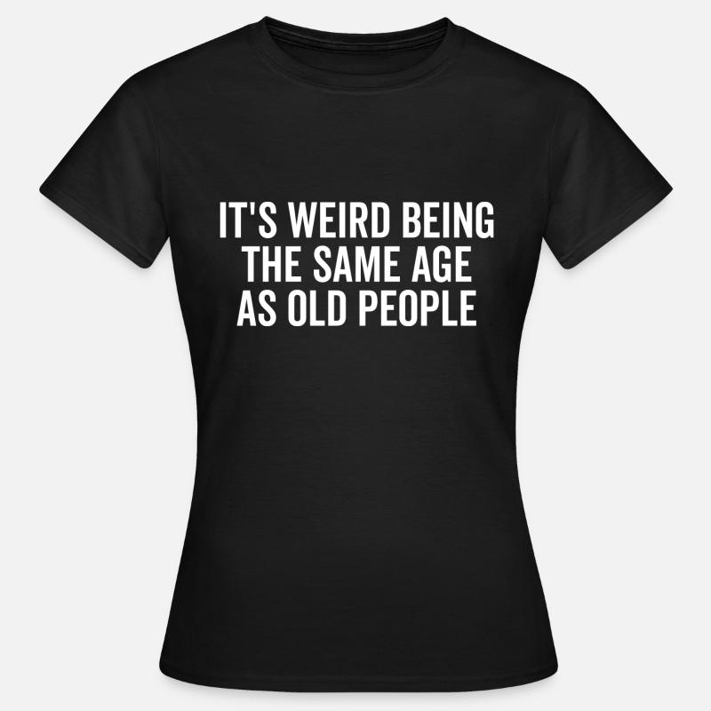 It's Weird Being The Same Age As Old People - Women's T-Shirt - black