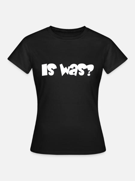 is was? - Sprüche - Geschenk - Frauen T-Shirt - Schwarz