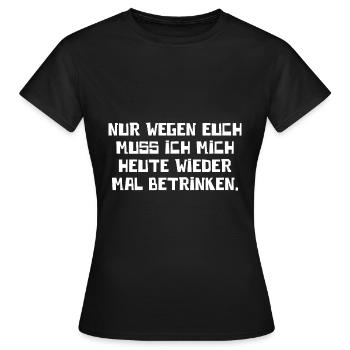 Wegen Euch Muss Ich Mich Heute Betrinken Party Fun - Frauen T-Shirt - Schwarz - Vorne - AI Model Female 172 dark (172cm)