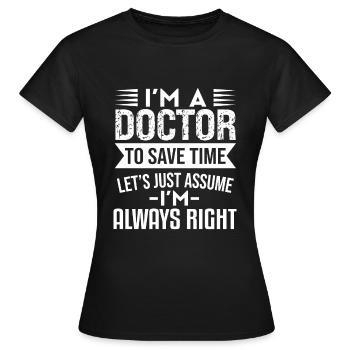 Ich bin ein Arzt Lasst uns einfach davon ausgehen, dass ich immer Recht habe - Frauen T-Shirt - Schwarz - Vorne - AI Model Female 172 dark (172cm)