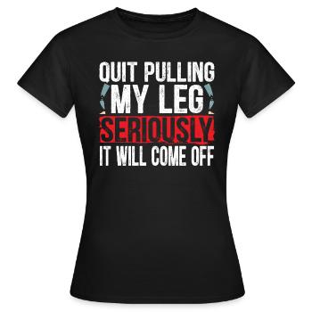 Hör auf, mein Bein ernsthaft zu ziehen, es wird abfallen - Frauen T-Shirt - Schwarz - Vorne - AI Model Female 172 dark (172cm)