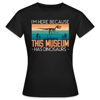 Ich bin hier, weil dieses Museum Dinosaurier hat - Frauen T-Shirt - Schwarz - Vorne - AI Model Female 172 dark (172cm)