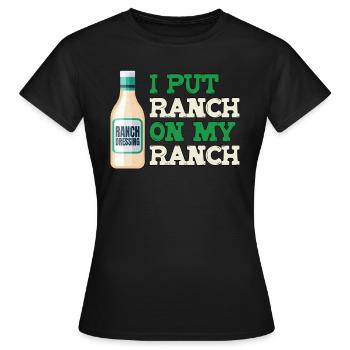 Ich habe Ranch auf meine Ranch -Ranch -Ranch -Ranc - Frauen T-Shirt - Schwarz - Vorne - AI Model Female 172 dark (172cm)