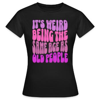 It's Weird Being The Same Age As Old People Lustig - Frauen T-Shirt - Schwarz - Vorne - AI Model Female 172 dark (172cm)