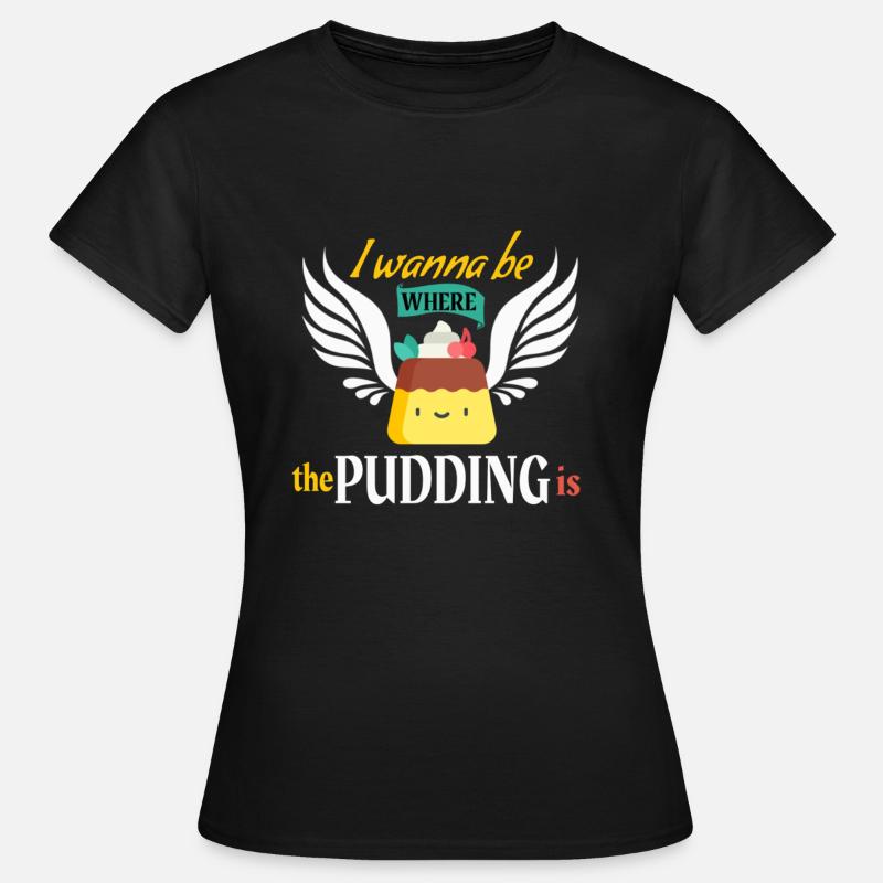 I Wanna Be Where The Pudding Is Funny Pudding - Women's T-Shirt - black