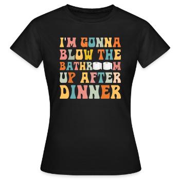 I am going to Blow The Bathroom Up After Dinner - Women's T-Shirt - black - Front - AI Model Female 172 dark (172cm)