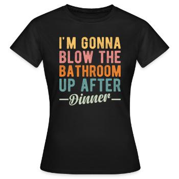 I am going to Blow The Bathroom Up After Dinner - Women's T-Shirt - black - Front - AI Model Female 172 dark (172cm)