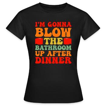I am going to Blow The Bathroom Up After Dinner - Women's T-Shirt - black - Front - AI Model Female 172 dark (172cm)