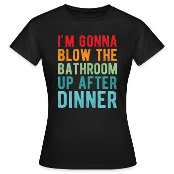 I am going to Blow The Bathroom Up After Dinner - Women's T-Shirt - black - Front - AI Model Female 172 dark (172cm)