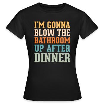 I am going to Blow The Bathroom Up After Dinner - Women's T-Shirt - black - Front - AI Model Female 172 dark (172cm)