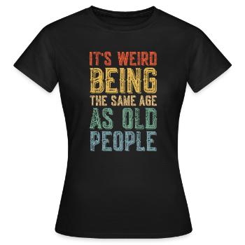 Es ist komisch, im gleichen Alter wie alte Menschen zu sein - Frauen T-Shirt - Schwarz - Vorne - AI Model Female 172 dark (172cm)