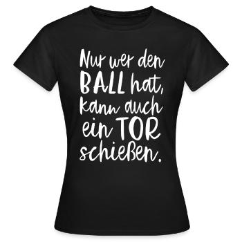 Nur Wer Den Ball Hat, Kann Auch Ein Tor Schießen. - Frauen T-Shirt - Schwarz - Vorne - AI Model Female 172 dark (172cm)