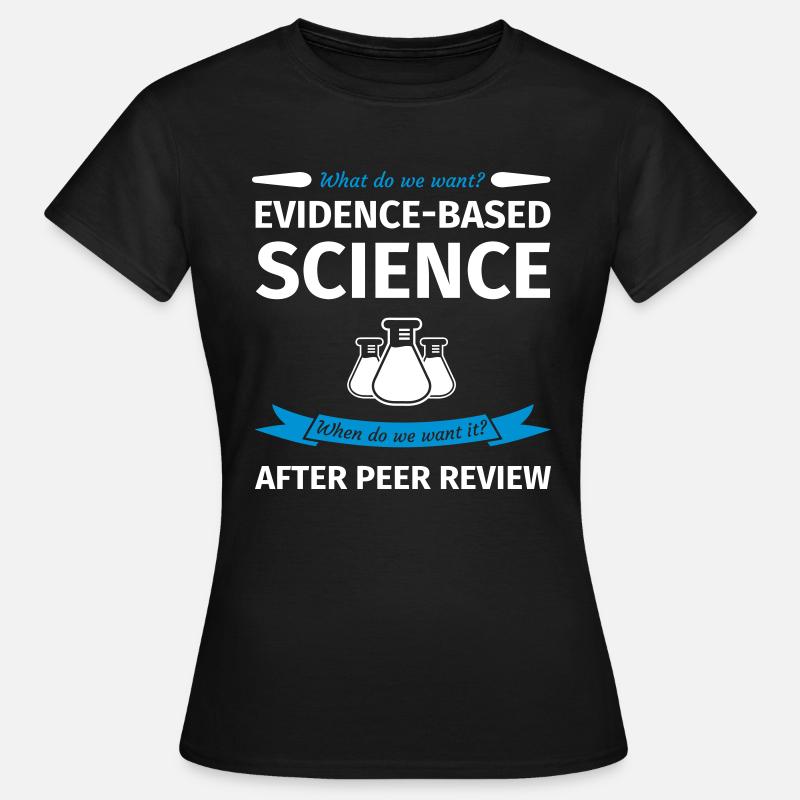 What Do We Want? Evidence-Based Science! When do w - Women's T-Shirt - black