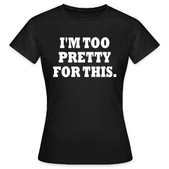IM TOO PRETTY FOR THIS - Frauen T-Shirt - Schwarz - Vorne - AI Model Female 172 dark (172cm)