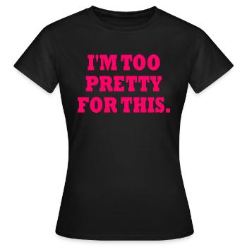 I'M TOO PRETTY FOR THIS - Frauen T-Shirt - Schwarz - Vorne - AI Model Female 172 dark (172cm)