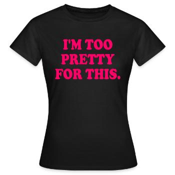 I'M TOO PRETTY FOR THIS - Frauen T-Shirt - Schwarz - Vorne - AI Model Female 172 dark (172cm)