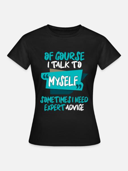 Of Course I Talk to Myself Sometimes I Need Expert - Women's T-Shirt - black