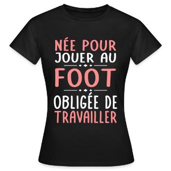 Née pour jouer au foot - Obligée de travailler - T-shirt Femme - noir - Devant - AI Model Female 172 dark (172cm)