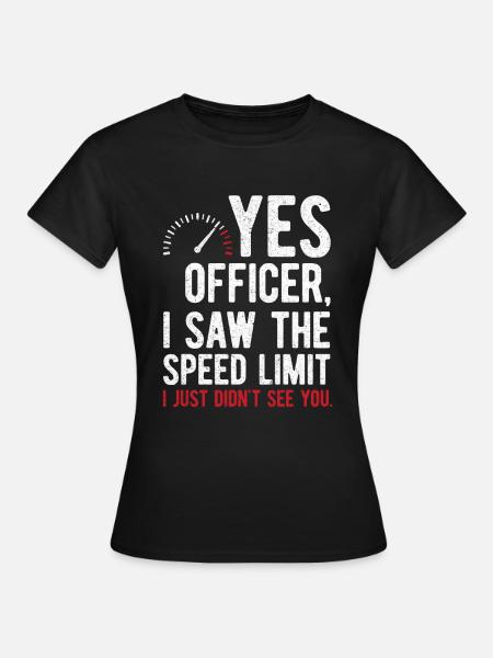 Yes Officer, I Saw The Speed Limit - Frauen T-Shirt - Schwarz