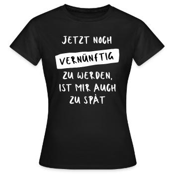 Jetzt noch vernünftig zu werden, ist mir zu spät - Frauen T-Shirt - Schwarz - Vorne - AI Model Female 172 dark (172cm)