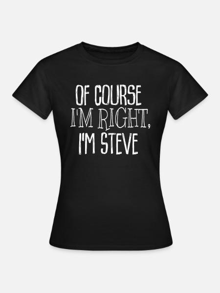 Of Course I'm Right, I'm Steve - Women's T-Shirt - black