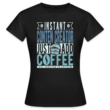 Instant Conten Creator Fügen Sie einfach Kaffee hinzu - Frauen T-Shirt - Schwarz - Vorne - AI Model Female 172 dark (172cm)