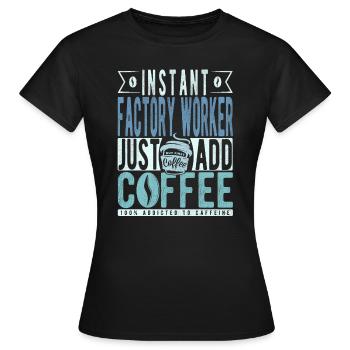 Instant Factory Worker Just Add Coffee - Women's T-Shirt - black - Front - AI Model Female 172 dark (172cm)