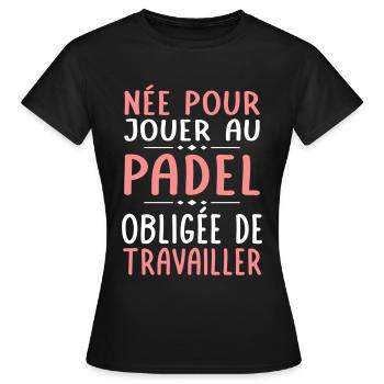 Née pour jouer au padel - Obligée de travailler - T-shirt Femme - noir - Devant - AI Model Female 172 dark (172cm)