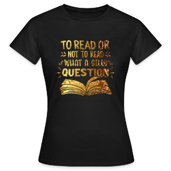 Reading Shirt To Read Or Not To Read What A Silly - Women's T-Shirt - black - Front - AI Model Female 172 dark (172cm)