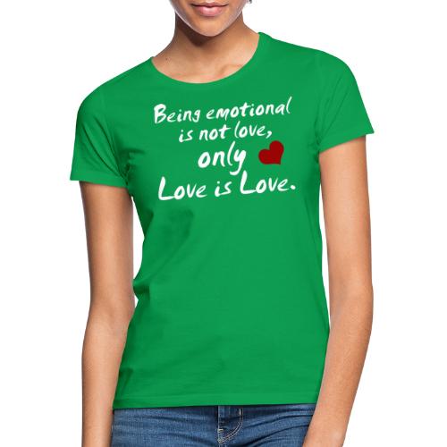 Being emotional is not love, only love is love. - Frauen T-Shirt