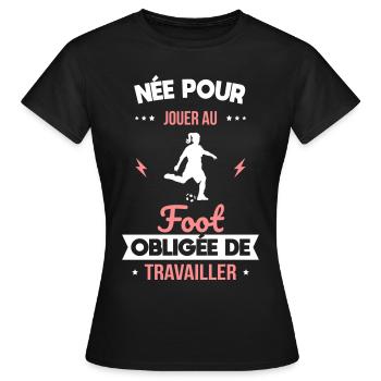 Née pour jouer au foot - Obligée de travailler - T-shirt Femme - noir - Devant - AI Model Female 172 dark (172cm)