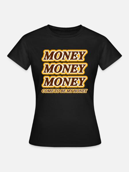 MONEY MONEY MONEY COME TO BE MY HONEY - Frauen T-Shirt - Schwarz