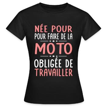 Née pour faire de la moto - Obligée de travailler - T-shirt Femme - noir - Devant - AI Model Female 172 dark (172cm)