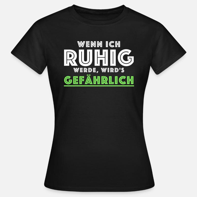 Wenn ich ruhig werde wird es gefährlich | Sprüche - Frauen T-Shirt - Schwarz