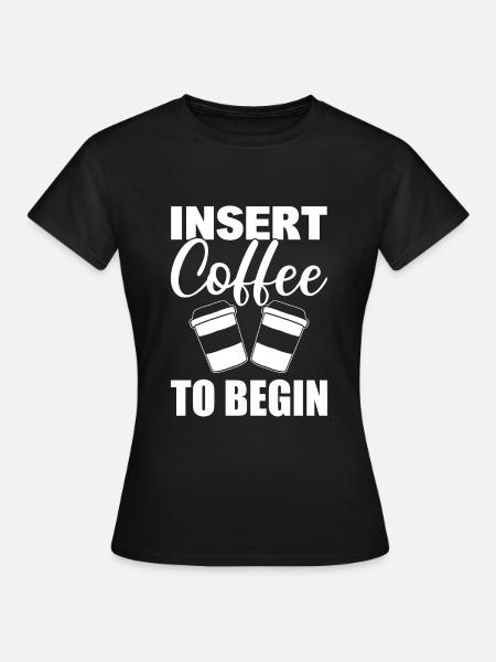 Insert Coffee To Begin Kaffeeliebhaber - Frauen T-Shirt - Schwarz