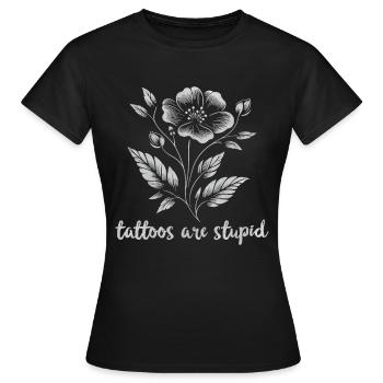 Tattoos Are Stupid Funny Anti Tattoo Flower - Frauen T-Shirt - Schwarz - Vorne - AI Model Female 172 dark (172cm)
