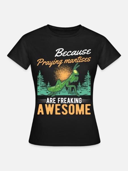 Because Praying Mantises are freaking awesome - Frauen T-Shirt - Schwarz