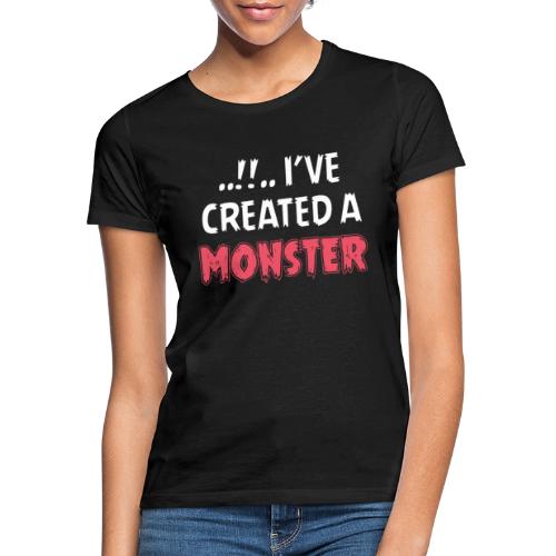 I've Created A Monster - Frauen T-Shirt