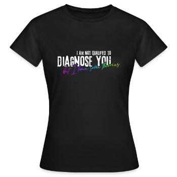 I am not qualified to diagnose you! - Frauen T-Shirt - Schwarz - Vorne - AI Model Female 172 dark (172cm)