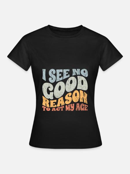 Groovy I See No Good Reason To Act My Age A - Frauen T-Shirt - Schwarz