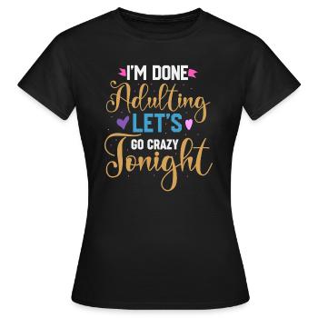 Ich bin fertig mit dem Erwachsenwerden, lass uns heute Abend verrückt werden - Frauen T-Shirt - Schwarz - Vorne - AI Model Female 172 dark (172cm)